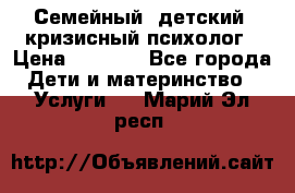 Семейный, детский, кризисный психолог › Цена ­ 2 000 - Все города Дети и материнство » Услуги   . Марий Эл респ.